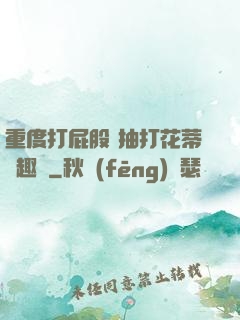 重度打屁股 抽打花蒂筆趣閣